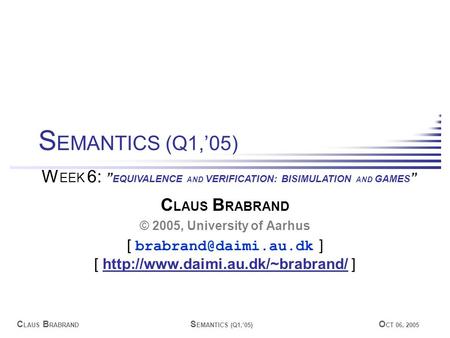 C LAUS B RABRAND S EMANTICS (Q1,’05) O CT 06, 2005 C LAUS B RABRAND © 2005, University of Aarhus [ ] [