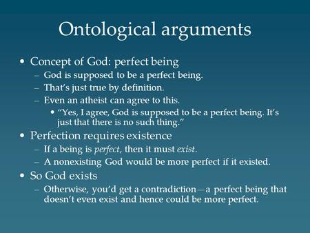 Ontological arguments Concept of God: perfect being –God is supposed to be a perfect being. –That’s just true by definition. –Even an atheist can agree.