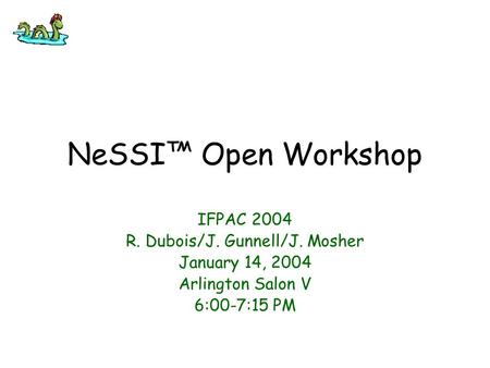 NeSSI™ Open Workshop IFPAC 2004 R. Dubois/J. Gunnell/J. Mosher January 14, 2004 Arlington Salon V 6:00-7:15 PM.