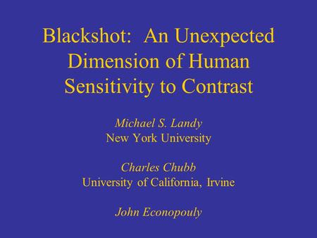 Blackshot: An Unexpected Dimension of Human Sensitivity to Contrast Michael S. Landy New York University Charles Chubb University of California, Irvine.