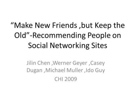 “Make New Friends,but Keep the Old”-Recommending People on Social Networking Sites Jilin Chen,Werner Geyer,Casey Dugan,Michael Muller,Ido Guy CHI 2009.