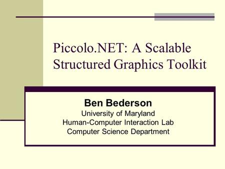 Piccolo.NET: A Scalable Structured Graphics Toolkit Ben Bederson University of Maryland Human-Computer Interaction Lab Computer Science Department.