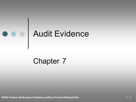 ©2008 Prentice Hall Business Publishing, Auditing 12/e, Arens/Beasley/Elder 7 - 1 Audit Evidence Chapter 7.