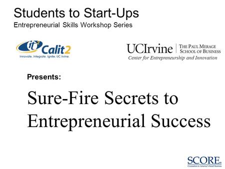 Presents: Sure-Fire Secrets to Entrepreneurial Success Students to Start-Ups Entrepreneurial Skills Workshop Series Center for Entrepreneurship and Innovation.