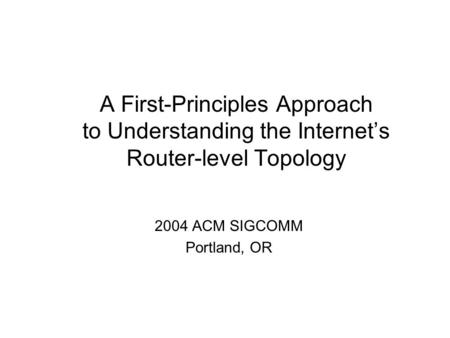 A First-Principles Approach to Understanding the Internet’s Router-level Topology 2004 ACM SIGCOMM Portland, OR.