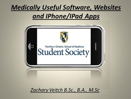 Medically Useful Software, Websites and IPhone/IPad Apps Zachary Veitch B.Sc., B.A., M.Sc.
