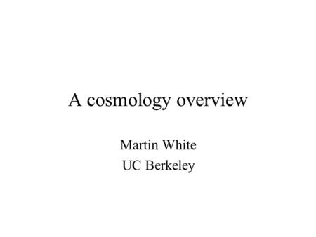 A cosmology overview Martin White UC Berkeley. Cosmology Physical cosmology –The large-scale properties of space-time –The formation and evolution of.