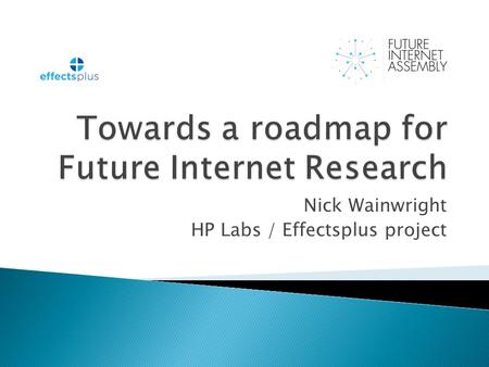 Nick Wainwright HP Labs / Effectsplus project. The report of a consultation of the Future Internet Assembly – a cross disciplinary assembly of researchers.