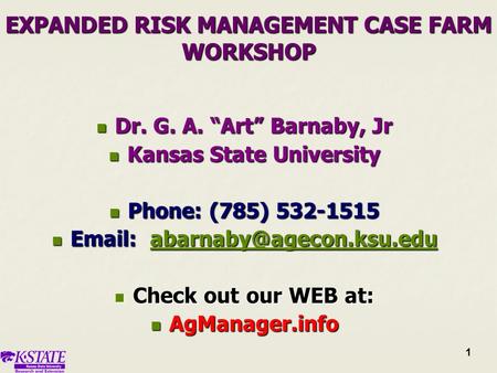 1 1 EXPANDED RISK MANAGEMENT CASE FARM WORKSHOP Dr. G. A. “Art” Barnaby, Jr Dr. G. A. “Art” Barnaby, Jr Kansas State University Kansas State University.