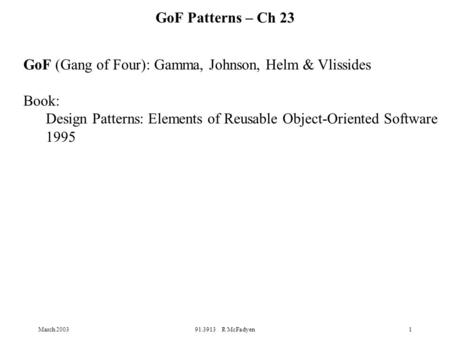 March 200391.3913 R McFadyen1 GoF (Gang of Four): Gamma, Johnson, Helm & Vlissides Book: Design Patterns: Elements of Reusable Object-Oriented Software.