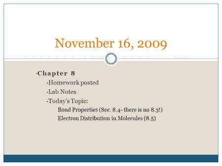 Chapter 8 Homework posted Lab Notes Today’s Topic: Bond Properties (Sec. 8.4- there is no 8.3!) Electron Distribution in Molecules (8.5) November 16, 2009.