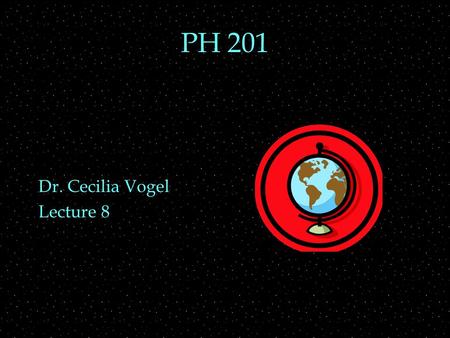 PH 201 Dr. Cecilia Vogel Lecture 8. REVIEW  Forces  Gravity OUTLINE  Various types of forces  Free Body Diagrams  Centripetal forces  tension and.