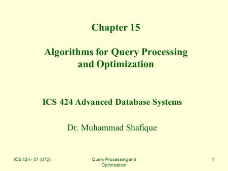 ICS 424 - 01 (072)Query Processing and Optimization 1 Chapter 15 Algorithms for Query Processing and Optimization ICS 424 Advanced Database Systems Dr.