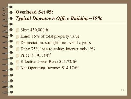 5:1 Overhead Set #5: Typical Downtown Office Building--1986 4 Size: 450,000 ft 2 4 Land: 15% of total property value 4 Depreciation: straight-line over.