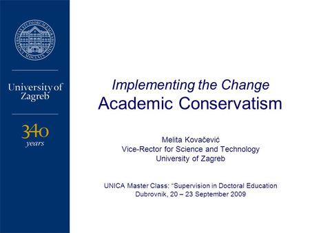 1 Implementing the Change Academic Conservatism Melita Kovačević Vice-Rector for Science and Technology University of Zagreb UNICA Master Class: “Supervision.