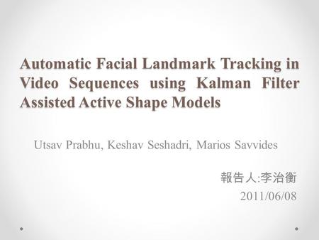 Automatic Facial Landmark Tracking in Video Sequences using Kalman Filter Assisted Active Shape Models Utsav Prabhu, Keshav Seshadri, Marios Savvides 報告人.