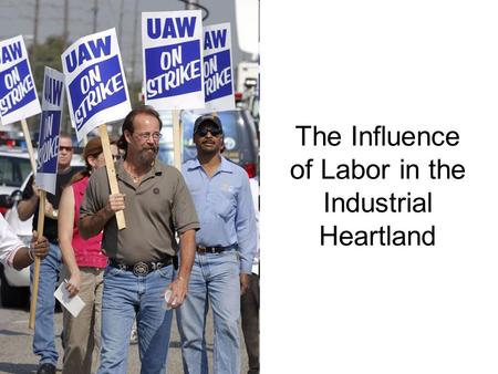 The Influence of Labor in the Industrial Heartland.
