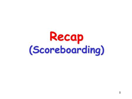 1 Recap (Scoreboarding). 2 Dynamic Scheduling Dynamic Scheduling by Hardware – – Allow Out-of-order execution, Out-of-order completion – – Even though.