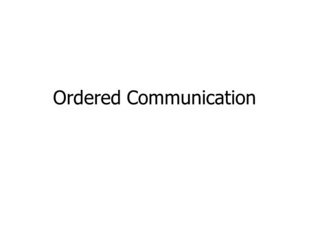 Ordered Communication. Define guarantees about the order of deliveries inside group of processes Type of ordering: Deliveries respect the FIFO ordering.