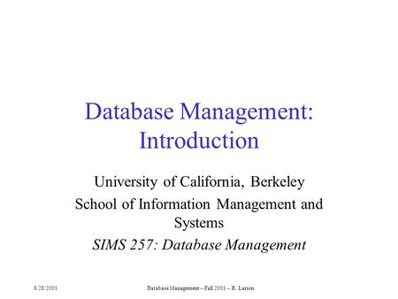 8/28/2001Database Management -- Fall 2001 -- R. Larson Database Management: Introduction University of California, Berkeley School of Information Management.