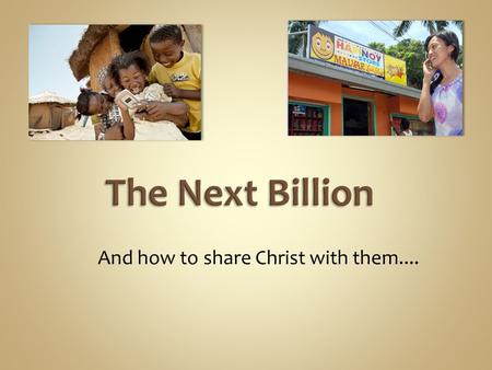 And how to share Christ with them.... The Technology That Will Reach The Next Billion Understanding The Next Billion Our Internet Ministry Response To.