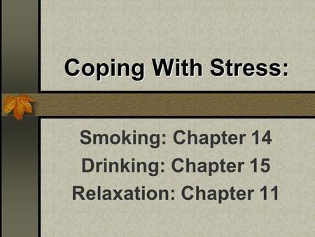 Coping With Stress: Smoking: Chapter 14 Drinking: Chapter 15 Relaxation: Chapter 11.