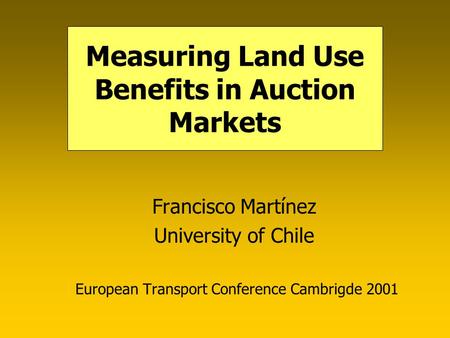 Measuring Land Use Benefits in Auction Markets Francisco Martínez University of Chile European Transport Conference Cambrigde 2001.