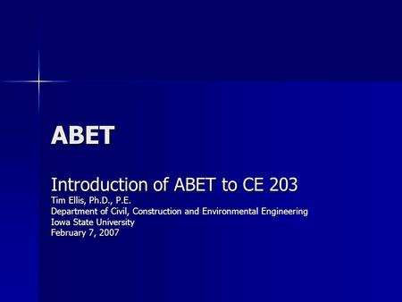 ABET Introduction of ABET to CE 203 Tim Ellis, Ph.D., P.E.