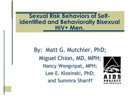 Sexual Risk Behaviors of Self- identified and Behaviorally Bisexual HIV+ Men. By: Matt G. Mutchler, PhD; Miguel Chion, MD, MPH; Nancy Wongvipat, MPH; Lee.