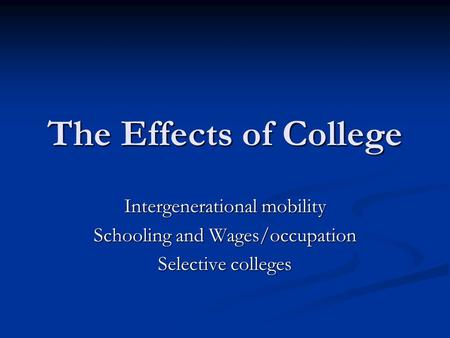 The Effects of College Intergenerational mobility Schooling and Wages/occupation Selective colleges.