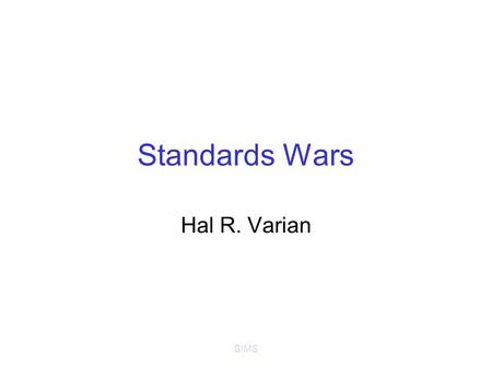 SIMS Standards Wars Hal R. Varian. SIMS Examples Historic –RR gauges –Edison v. Westinghouse –NBC v. CBS in color TV Recent –3Com v. Rockwell/Lucent –Microsoft.