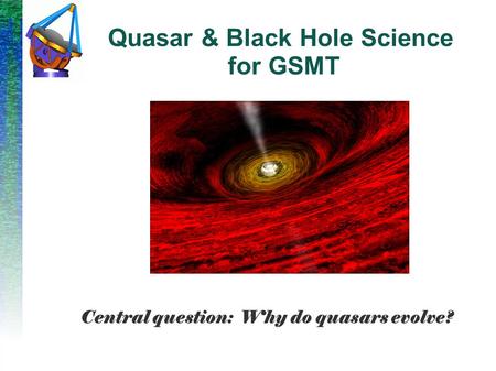 Quasar & Black Hole Science for GSMT Central question: Why do quasars evolve?