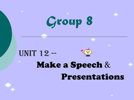 Group 8 Unit 12 -- Make a Speech & Presentations.