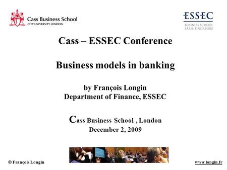 Cass – ESSEC Conference Business models in banking by François Longin Department of Finance, ESSEC Cass Business School , London December 2, 2009.