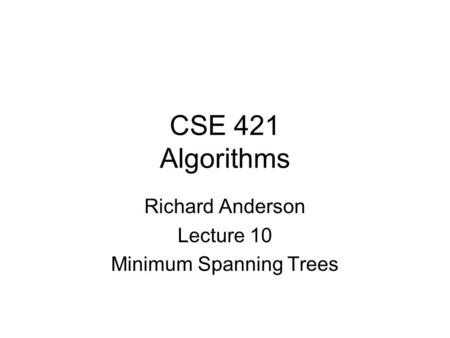 CSE 421 Algorithms Richard Anderson Lecture 10 Minimum Spanning Trees.