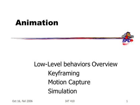 Oct 16, Fall 2006IAT 4101 Animation Low-Level behaviors Overview Keyframing Motion Capture Simulation.