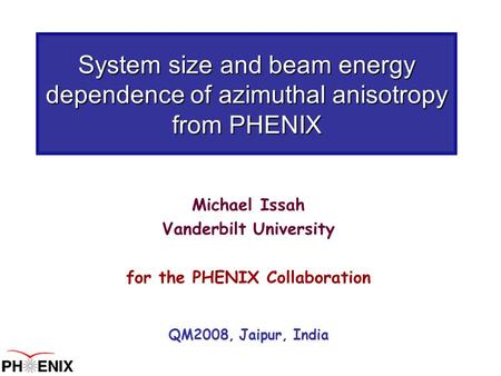 System size and beam energy dependence of azimuthal anisotropy from PHENIX Michael Issah Vanderbilt University for the PHENIX Collaboration QM2008, Jaipur,
