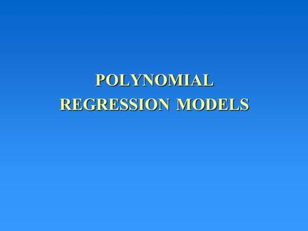 POLYNOMIAL REGRESSION MODELS. One-Variable Polynomial Models Recall with one variable the first step is to plot the y values vs. x to assist in hypothesizing.