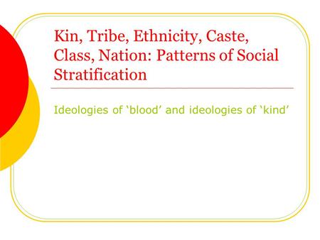 Kin, Tribe, Ethnicity, Caste, Class, Nation: Patterns of Social Stratification Ideologies of ‘blood’ and ideologies of ‘kind’