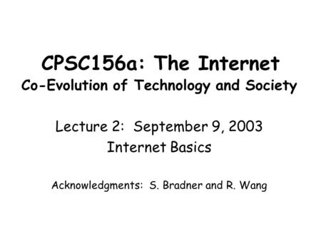 CPSC156a: The Internet Co-Evolution of Technology and Society Lecture 2: September 9, 2003 Internet Basics Acknowledgments: S. Bradner and R. Wang.