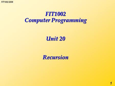 FIT1002 2006 1 FIT1002 Computer Programming Unit 20 Recursion.