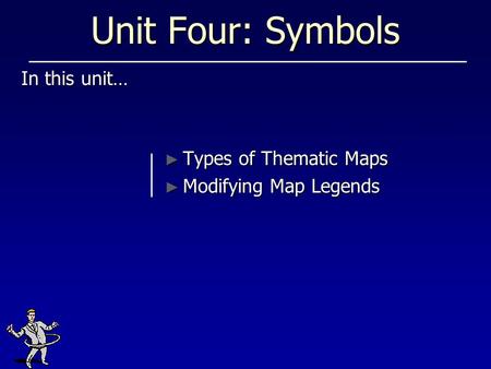 Unit Four: Symbols In this unit… Types of Thematic Maps