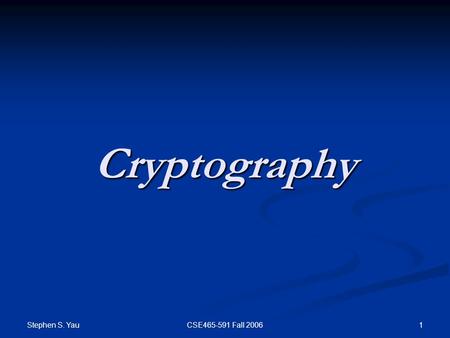 Stephen S. Yau 1CSE465-591 Fall 2006 Cryptography.