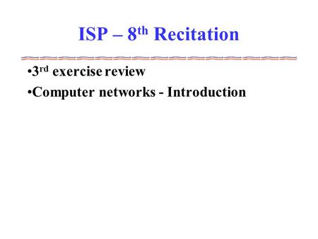 ISP – 8 th Recitation 3 rd exercise review Computer networks - Introduction.
