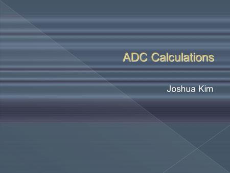 ADC Calculations Joshua Kim. I. Objective and Goals II. Current ADC Results III. Current Progress on MatLab Program Outline.