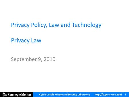 CyLab Usable Privacy and Security Laboratory  1 Privacy Policy, Law and Technology Privacy Law September 9, 2010.