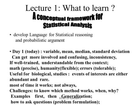 STAT 13 -Lecture 1 Lecture 1: What to learn ? develop Language for Statistical reasoning and probabilistic argument Day 1 (today) : variable, mean, median,