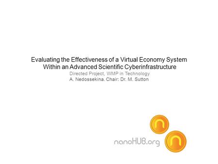 Evaluating the Effectiveness of a Virtual Economy System Within an Advanced Scientific Cyberinfrastructure Directed Project, WMP in Technology A. Nedossekina.