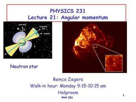 PHY 231 1 PHYSICS 231 Lecture 21: Angular momentum Remco Zegers Walk-in hour: Monday 9:15-10:15 am Helproom Neutron star.