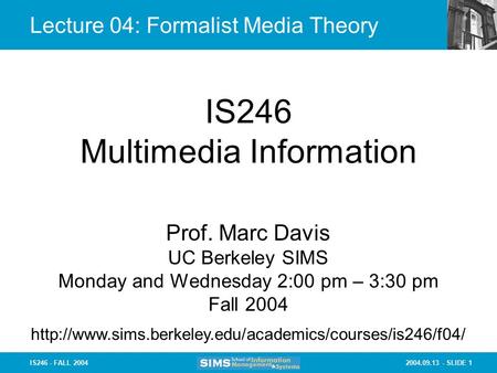 2004.09.13 - SLIDE 1IS246 - FALL 2004 Lecture 04: Formalist Media Theory IS246 Multimedia Information Prof. Marc Davis UC Berkeley SIMS Monday and Wednesday.